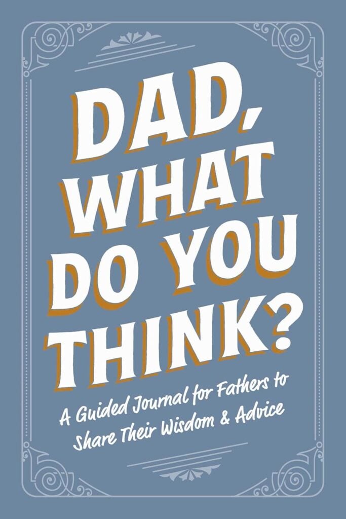 Celebrate him with the Dad, What Do You Think?: A Guided Journal for Fathers to Share Their Wisdom & Advice